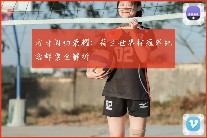方寸间的荣耀:荷兰世界杯冠军纪念邮票全解析