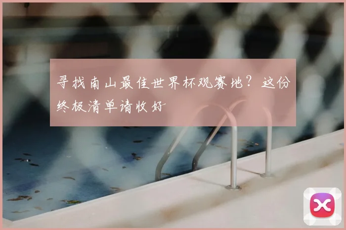 寻找南山最佳世界杯观赛地？这份终极清单请收好