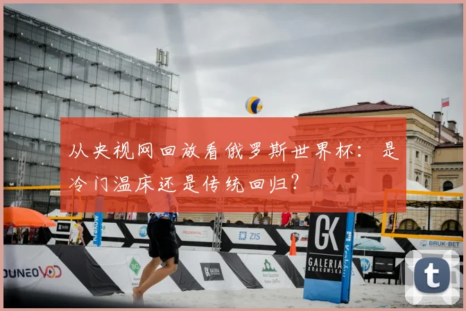 从央视网回放看俄罗斯世界杯：是冷门温床还是传统回归？