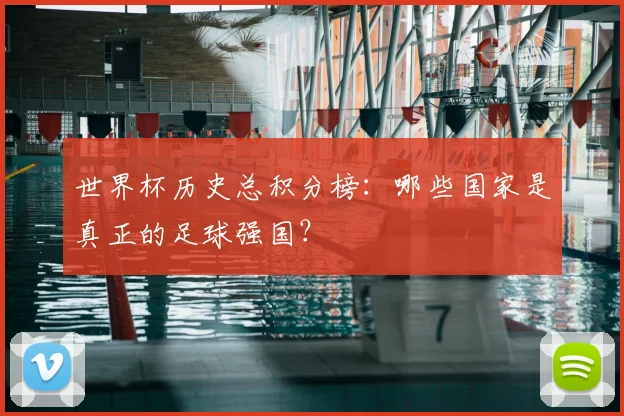 世界杯历史总积分榜:哪些国家是真正的足球强国?