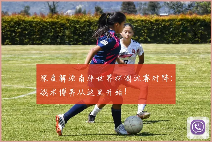 深度解读南非世界杯淘汰赛对阵:战术博弈从这里开始!
