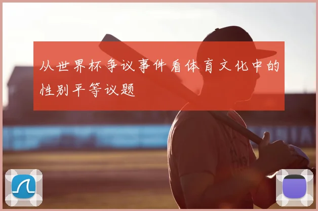从世界杯争议事件看体育文化中的性别平等议题