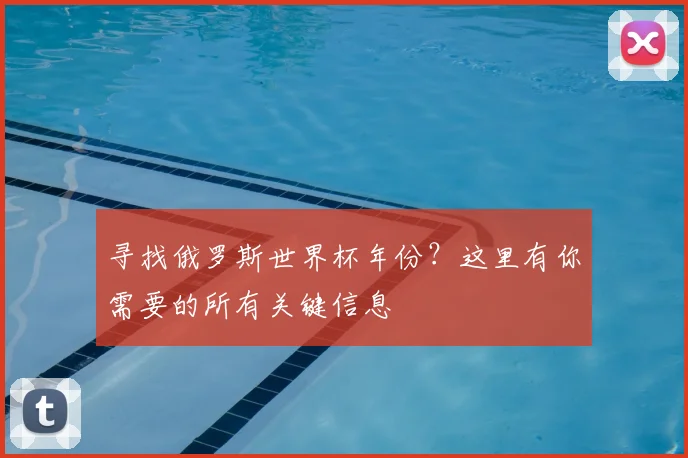 寻找俄罗斯世界杯年份？这里有你需要的所有关键信息
