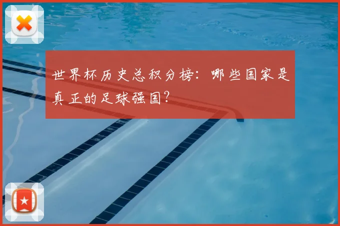 世界杯历史总积分榜：哪些国家是真正的足球强国？