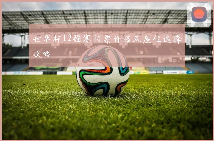 世界杯12强赛门票价格及座位选择攻略