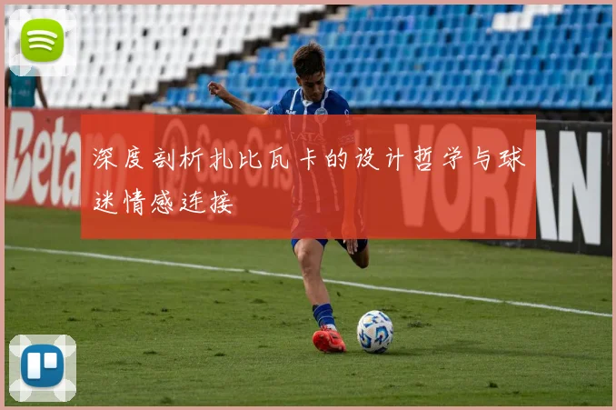 深度剖析扎比瓦卡的设计哲学与球迷情感连接