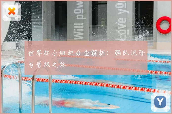 世界杯小组积分全解析：强队沉浮与晋级之路