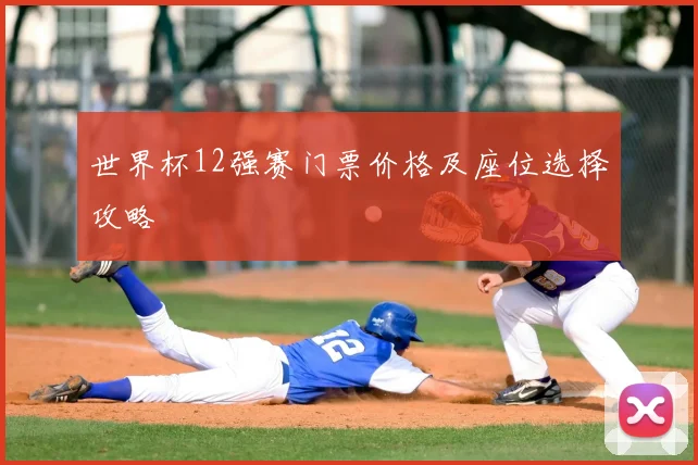 世界杯12强赛门票价格及座位选择攻略