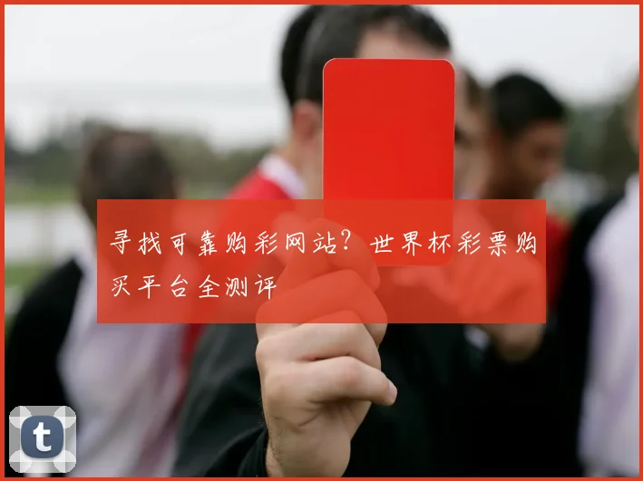 寻找可靠购彩网站？世界杯彩票购买平台全测评