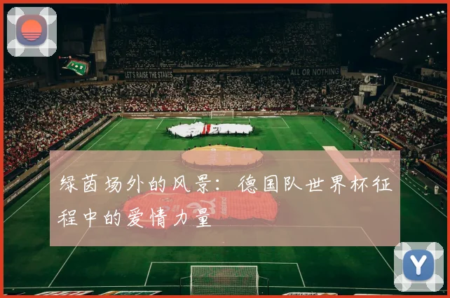 绿茵场外的风景：德国队世界杯征程中的爱情力量